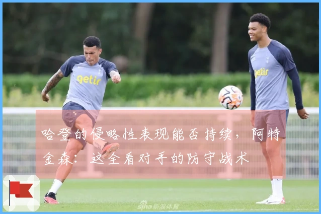 哈登的侵略性表现能否持续，阿特金森：这全看对手的防守战术
