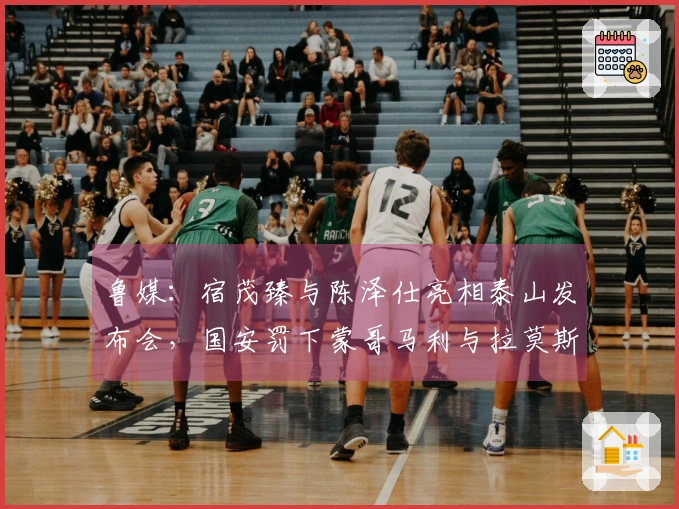 鲁媒：宿茂臻与陈泽仕亮相泰山发布会，国安罚下蒙哥马利与拉莫斯