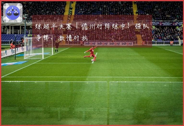 琼超半决赛｜儋州对阵琼中！强队争锋，激情对抗
