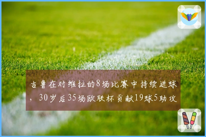 吉鲁在对维拉的8场比赛中持续进球，30岁后35场欧联杯贡献19球5助攻