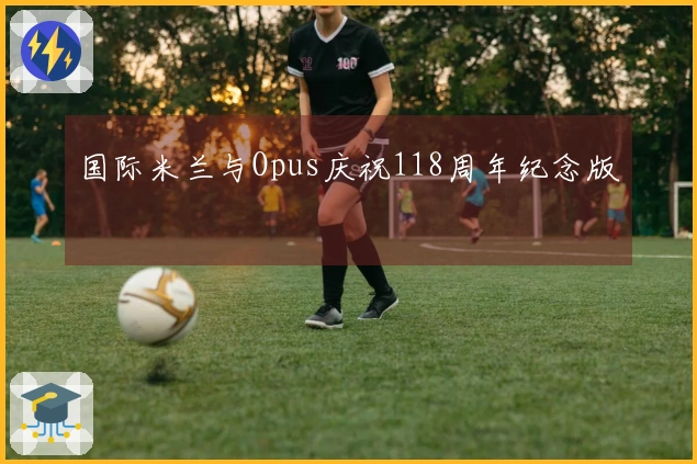 国际米兰与Opus庆祝118周年纪念版