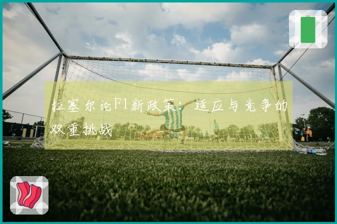 拉塞尔论F1新政策：适应与竞争的双重挑战