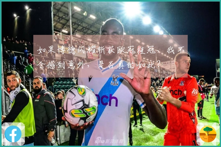 如果博德闪耀斩获欧冠桂冠，我不会感到意外，是否真的如此？