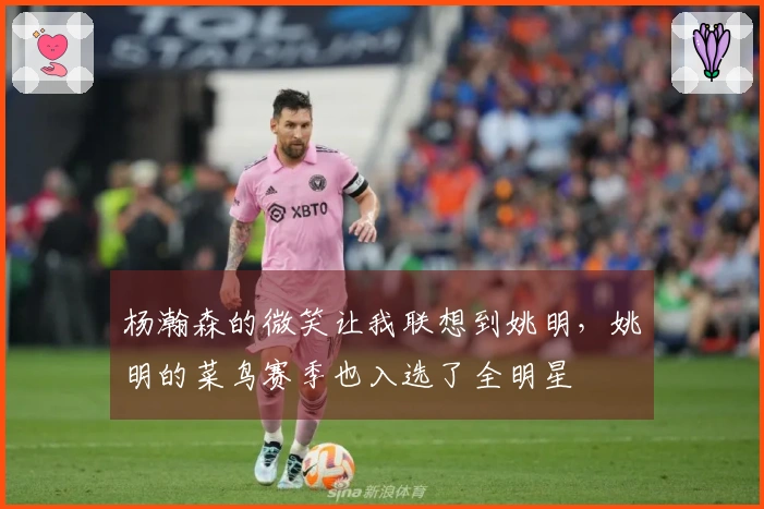 杨瀚森的微笑让我联想到姚明，姚明的菜鸟赛季也入选了全明星