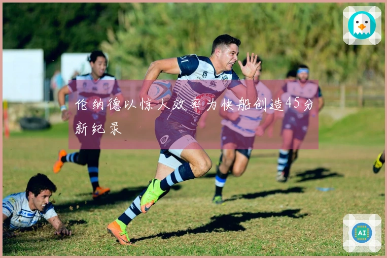 伦纳德以惊人效率为快船创造45分新纪录