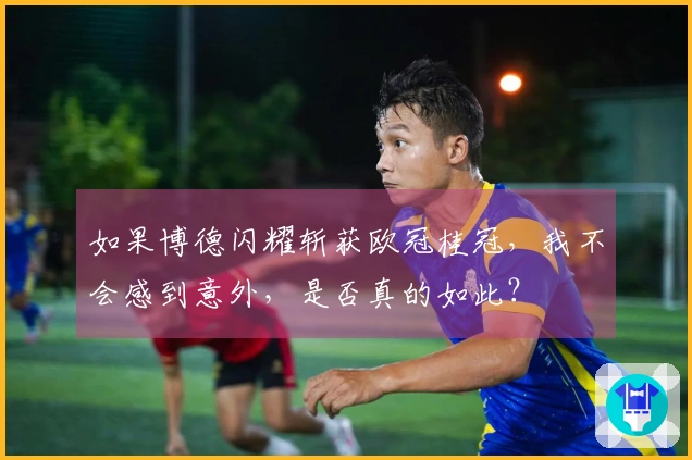如果博德闪耀斩获欧冠桂冠，我不会感到意外，是否真的如此？