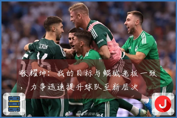 张耀坤：我的目标与鲲城老板一致，力争迅速提升球队至新层次