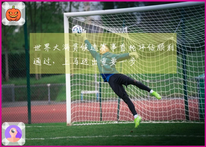 世界大满贯候选赛事首轮评估顺利通过，上马迈出重要一步