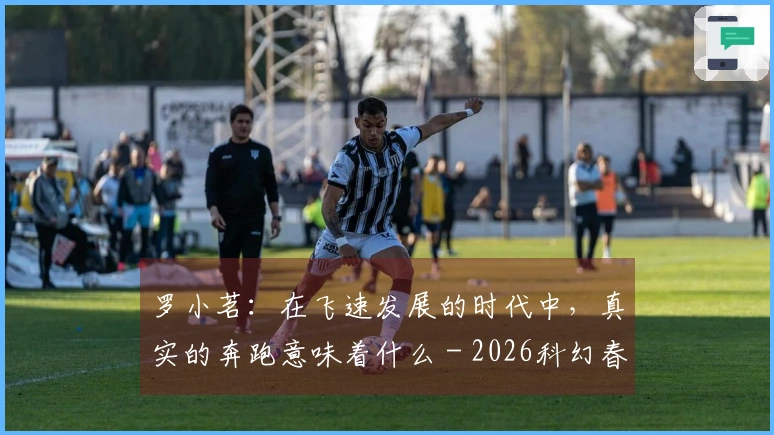 罗小茗：在飞速发展的时代中，真实的奔跑意味着什么 - 2026科幻春晚评论