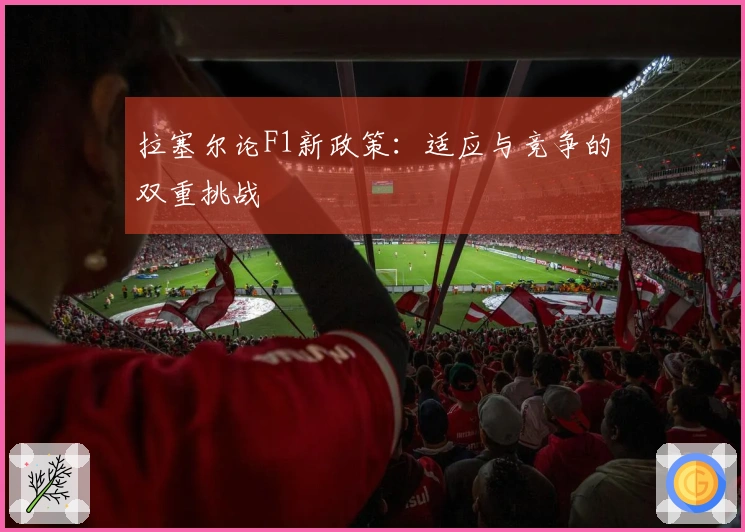 拉塞尔论F1新政策：适应与竞争的双重挑战