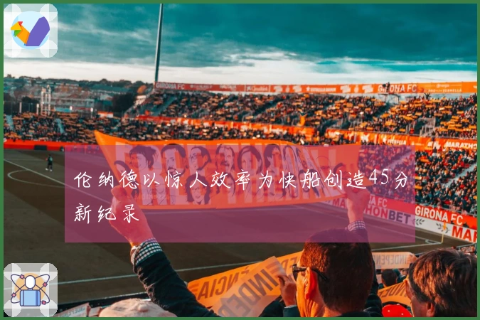 伦纳德以惊人效率为快船创造45分新纪录