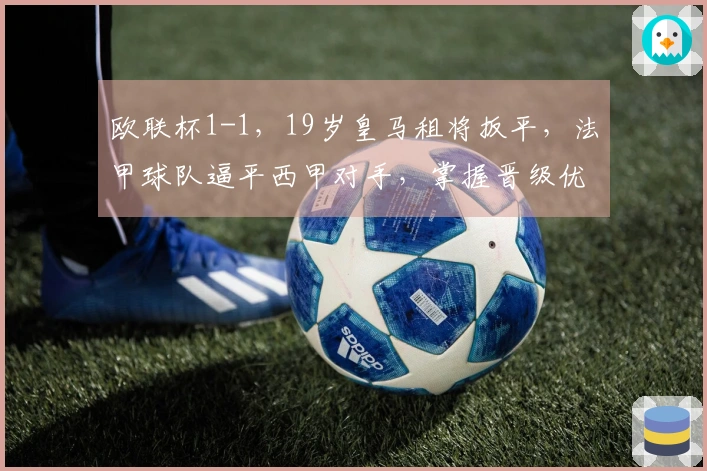 欧联杯1-1，19岁皇马租将扳平，法甲球队逼平西甲对手，掌握晋级优势