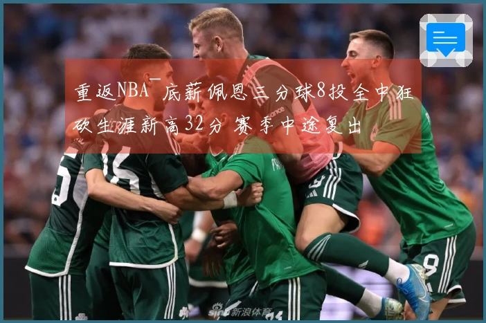 重返NBA~底薪佩恩三分球8投全中狂砍生涯新高32分 赛季中途复出