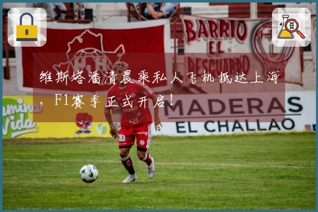 维斯塔潘清晨乘私人飞机抵达上海，F1赛季正式开启！